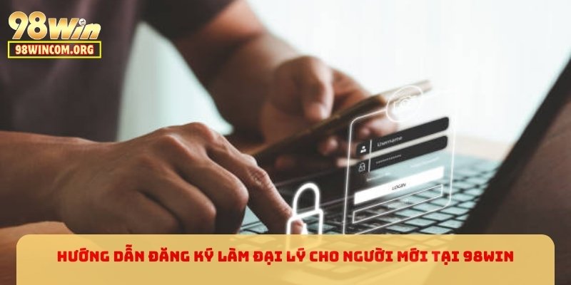Hướng dẫn đăng ký làm đại lý cho người mới tại 98WIN
